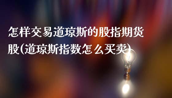 怎样交易道琼斯的股指期货股(道琼斯指数怎么买卖)_https://www.zztgc.com_黄金期货_第1张