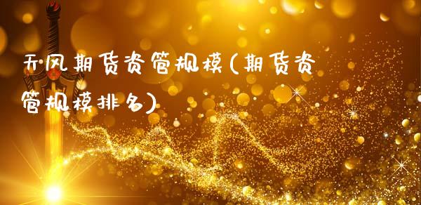 天风期货资管规模(期货资管规模排名)_https://www.zztgc.com_期货入门_第1张