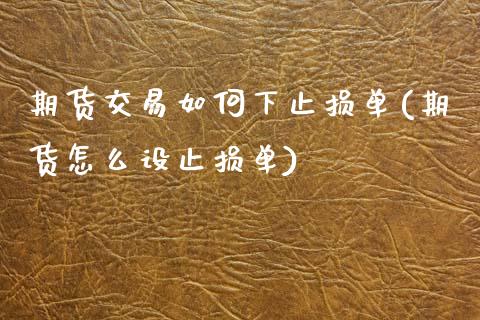期货交易如何下止损单(期货怎么设止损单)_https://www.zztgc.com_期货直播_第1张