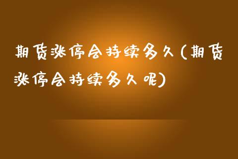 期货涨停会持续多久(期货涨停会持续多久呢)_https://www.zztgc.com_原油期货_第1张
