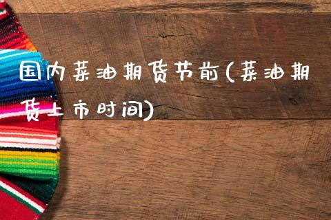 国内菜油期货节前(菜油期货上市时间)_https://www.zztgc.com_原油期货_第1张