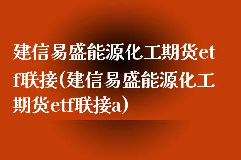 建信易盛能源化工期货etf联接(建信易盛能源化工期货etf联接a)_https://www.zztgc.com_期货直播_第1张