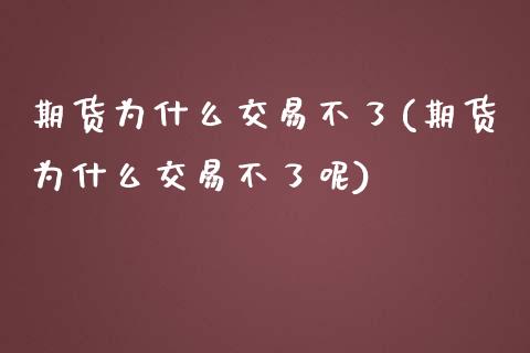 期货为什么交易不了(期货为什么交易不了呢)_https://www.zztgc.com_期货行情_第1张