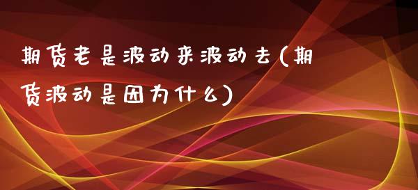 期货老是波动来波动去(期货波动是因为什么)_https://www.zztgc.com_期货入门_第1张