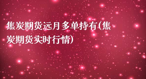 焦炭期货远月多单持有(焦炭期货实时行情)_https://www.zztgc.com_黄金期货_第1张