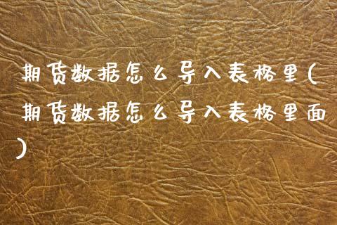 期货数据怎么导入表格里(期货数据怎么导入表格里面)_https://www.zztgc.com_期货行情_第1张