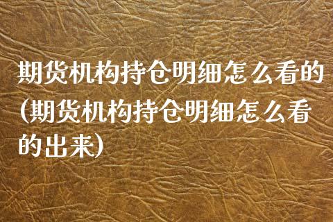 期货机构持仓明细怎么看的(期货机构持仓明细怎么看的出来)_https://www.zztgc.com_期货入门_第1张