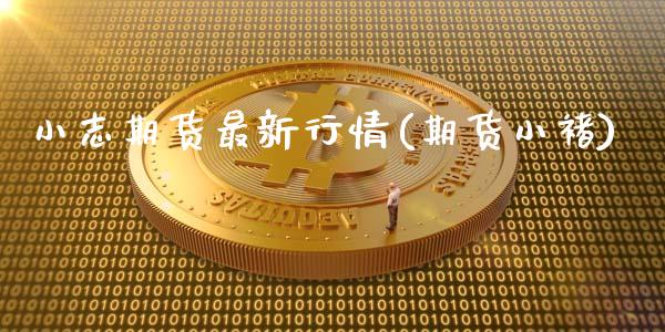 小志期货最新行情(期货小褚)_https://www.zztgc.com_期货行情_第1张