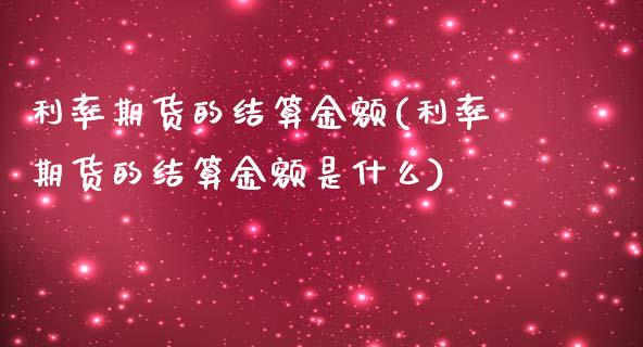 利率期货的结算金额(利率期货的结算金额是什么)_https://www.zztgc.com_期货入门_第1张
