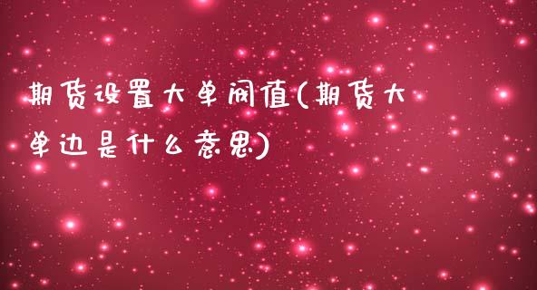 期货设置大单阀值(期货大单边是什么意思)_https://www.zztgc.com_期货开户_第1张