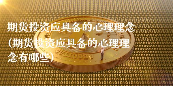 期货投资应具备的心理理念(期货投资应具备的心理理念有哪些)_https://www.zztgc.com_黄金期货_第1张