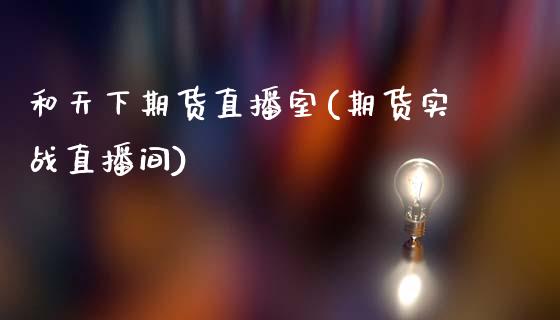 和天下期货直播室(期货实战直播间)_https://www.zztgc.com_期货行情_第1张