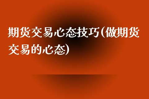 期货交易心态技巧(做期货交易的心态)_https://www.zztgc.com_期货直播_第1张