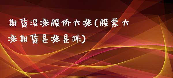 期货没涨股价大涨(股票大涨期货是涨是跌)_https://www.zztgc.com_原油期货_第1张