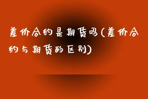 差价合约是期货吗(差价合约与期货的区别)_https://www.zztgc.com_原油期货_第1张