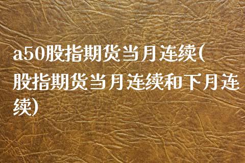 a50股指期货当月连续(股指期货当月连续和下月连续)_https://www.zztgc.com_黄金期货_第1张