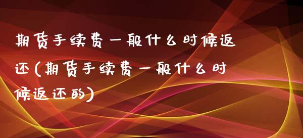 期货手续费一般什么时候返还(期货手续费一般什么时候返还的)_https://www.zztgc.com_黄金期货_第1张