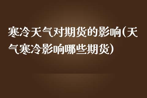 寒冷天气对期货的影响(天气寒冷影响哪些期货)_https://www.zztgc.com_期货直播_第1张