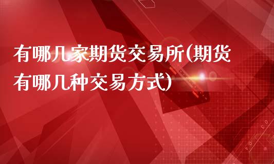 有哪几家期货交易所(期货有哪几种交易方式)_https://www.zztgc.com_期货行情_第1张