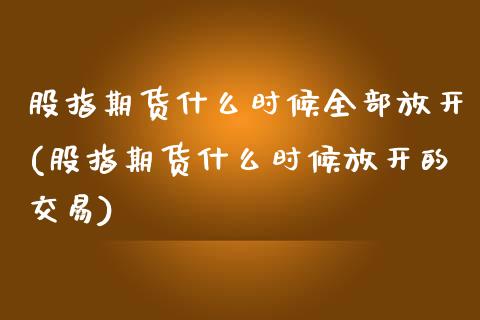 股指期货什么时候全部放开(股指期货什么时候放开的交易)_https://www.zztgc.com_黄金期货_第1张
