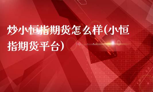炒小恒指期货怎么样(小恒指期货平台)_https://www.zztgc.com_原油期货_第1张