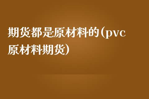 期货都是原材料的(pvc原材料期货)_https://www.zztgc.com_黄金期货_第1张