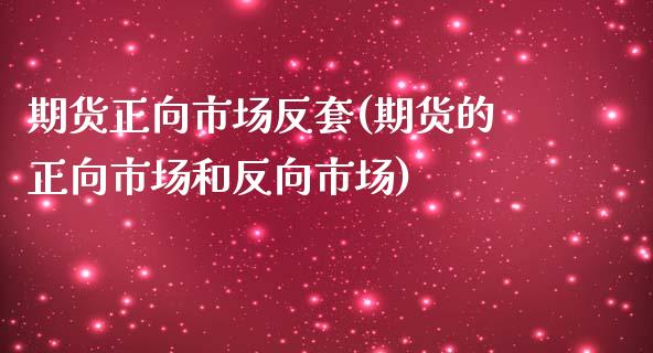 期货正向市场反套(期货的正向市场和反向市场)_https://www.zztgc.com_期货直播_第1张
