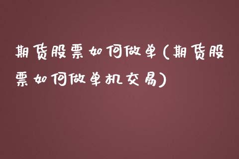 期货股票如何做单(期货股票如何做单机交易)_https://www.zztgc.com_原油期货_第1张