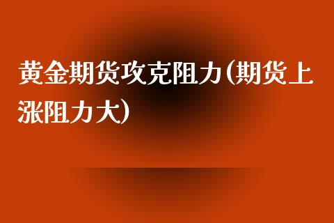 黄金期货攻克阻力(期货上涨阻力大)_https://www.zztgc.com_黄金期货_第1张