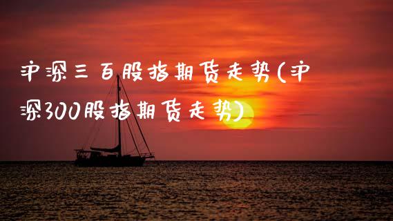 沪深三百股指期货走势(沪深300股指期货走势)_https://www.zztgc.com_期货入门_第1张