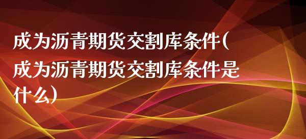 成为沥青期货交割库条件(成为沥青期货交割库条件是什么)_黄金期货_第1张_珍投期货网 成为沥青期货交割库条件(成为沥青期货交割库条件是什么)_https://www.zztgc.com_黄金期货_第1张