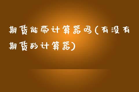 期货能带计算器吗(有没有期货的计算器)_https://www.zztgc.com_期货直播_第1张