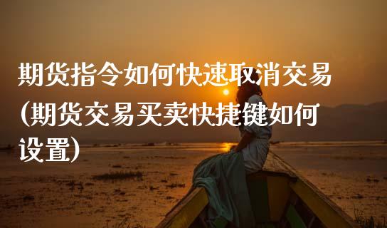 期货指令如何快速取消交易(期货交易买卖快捷键如何设置)_https://www.zztgc.com_原油期货_第1张