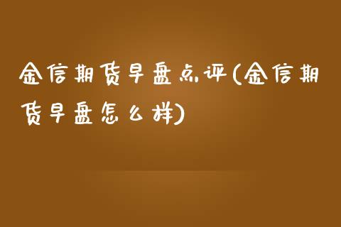 金信期货早盘点评(金信期货早盘怎么样)_https://www.zztgc.com_黄金期货_第1张