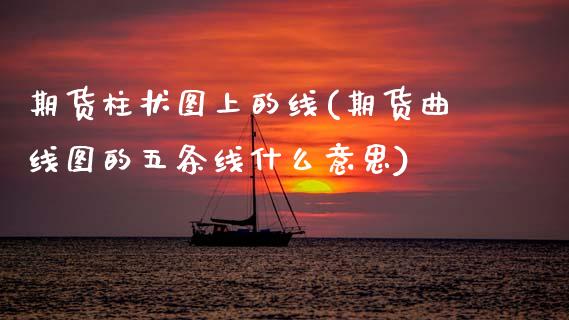 期货柱状图上的线(期货曲线图的五条线什么意思)_https://www.zztgc.com_原油期货_第1张