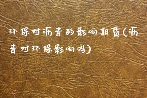 环保对沥青的影响期货(沥青对环保影响吗)_https://www.zztgc.com_黄金期货_第1张