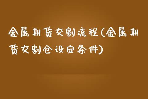 金属期货交割流程(金属期货交割仓设定条件)_https://www.zztgc.com_期货直播_第1张