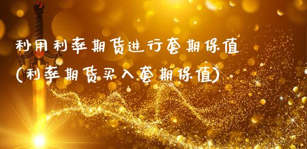 利用利率期货进行套期保值(利率期货买入套期保值)_https://www.zztgc.com_期货直播_第1张