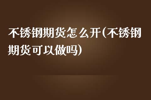 不锈钢期货怎么开(不锈钢期货可以做吗)_https://www.zztgc.com_期货入门_第1张