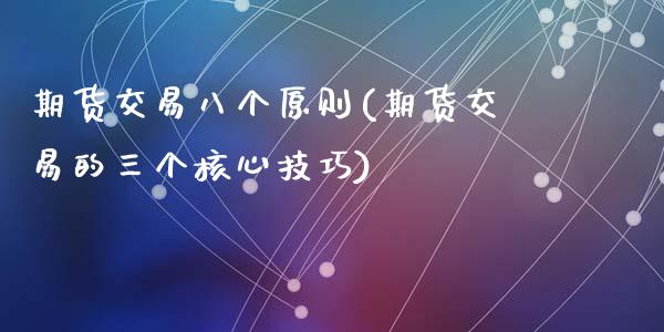 期货交易八个原则(期货交易的三个核心技巧)_https://www.zztgc.com_期货直播_第1张