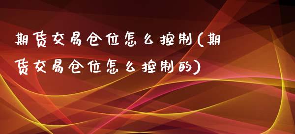 期货交易仓位怎么控制(期货交易仓位怎么控制的)_https://www.zztgc.com_期货入门_第1张