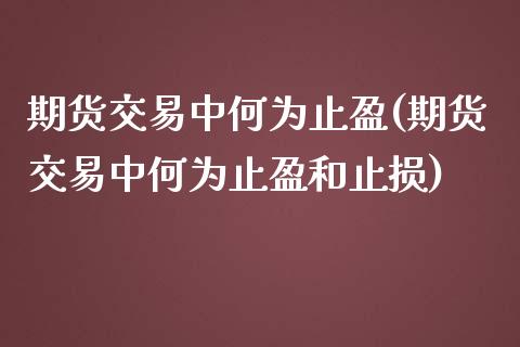 期货交易中何为止盈(期货交易中何为止盈和止损)_https://www.zztgc.com_期货入门_第1张