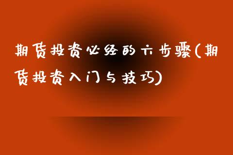 期货投资必经的六步骤(期货投资入门与技巧)_https://www.zztgc.com_期货入门_第1张