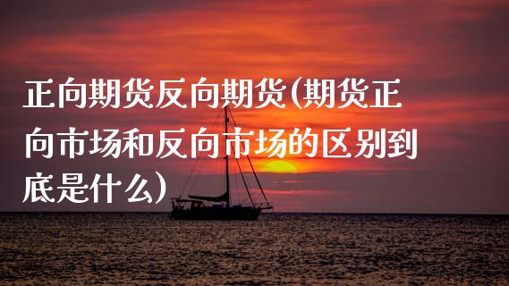 正向期货反向期货(期货正向市场和反向市场的区别到底是什么)_https://www.zztgc.com_期货直播_第1张