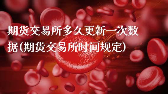 期货交易所多久更新一次数据(期货交易所时间规定)_https://www.zztgc.com_期货直播_第1张