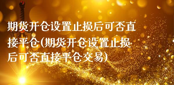 期货开仓设置止损后可否直接平仓(期货开仓设置止损后可否直接平仓交易)_https://www.zztgc.com_黄金期货_第1张