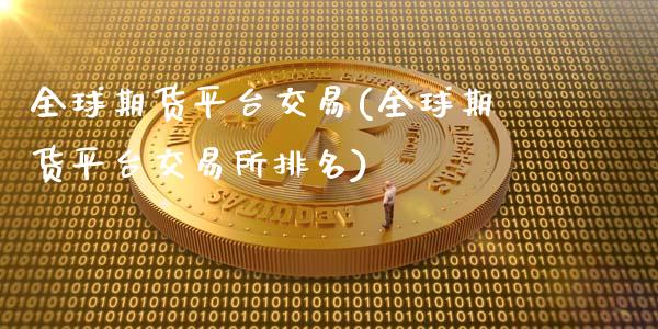 全球期货平台交易(全球期货平台交易所排名)_https://www.zztgc.com_期货直播_第1张