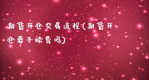 期货开仓交易流程(期货开仓要手续费吗)_https://www.zztgc.com_黄金期货_第1张