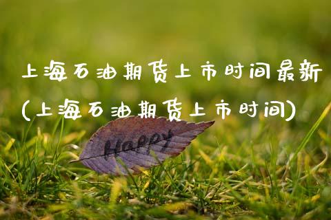 上海石油期货上市时间最新(上海石油期货上市时间)_https://www.zztgc.com_期货直播_第1张
