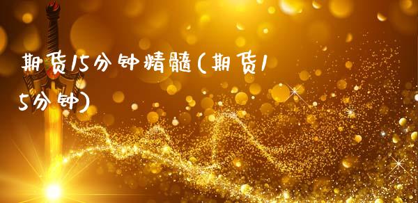期货15分钟精髓(期货15分钟)_https://www.zztgc.com_期货直播_第1张